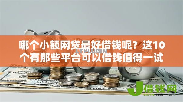 哪个小额网贷最好借钱呢?这10个有那些平台可以借钱值得一试 哪个小额网贷最好借钱呢?这10个有那些平台可以借钱值得一试