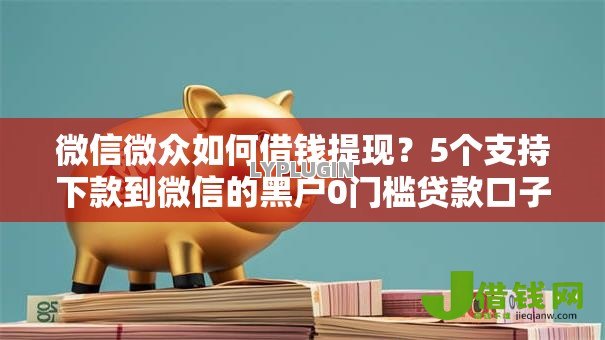 微信微众如何借钱提现？5个支持下款到微信的黑户0门槛贷款口子