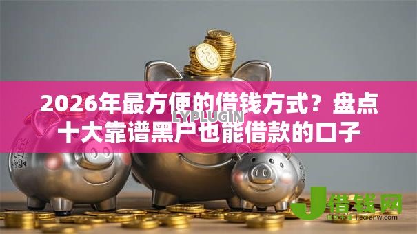 2026年最方便的借钱方式？盘点十大靠谱黑户也能借款的口子