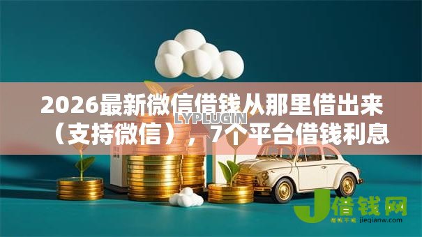 2026最新微信借钱从那里借出来(支持微信),7个平台借钱利息最低无私分享 2026最新微信借钱从那里借出来(支持微信),7个平台借钱利息最低无私分享