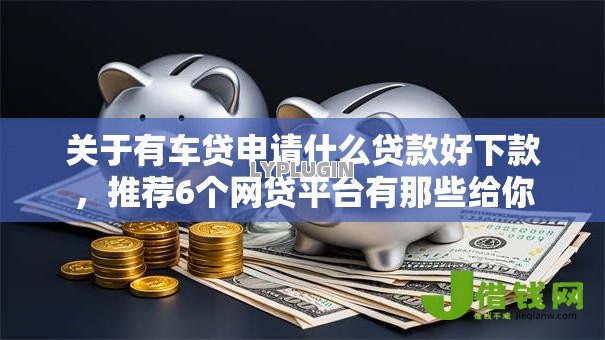 关于有车贷申请什么贷款好下款,推荐6个网贷平台有那些给你 关于有车贷申请什么贷款好下款,推荐6个网贷平台有那些给你