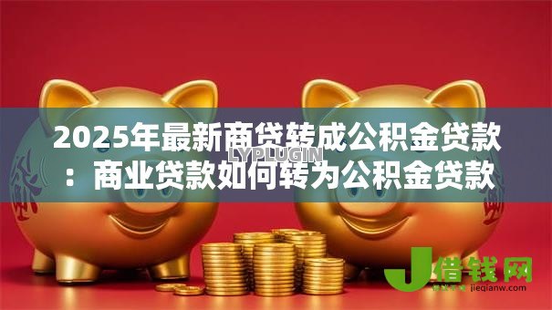 2025年最新商贷转成公积金贷款：商业贷款如何转为公积金贷款