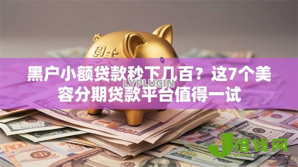 黑户小额贷款秒下几百？这7个美容分期贷款平台值得一试