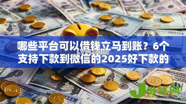 哪些平台可以借钱立马到账？6个支持下款到微信的2025好下款的网贷平台