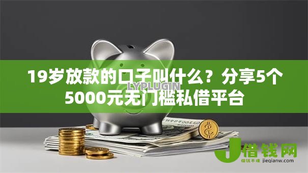 19岁放款的口子叫什么?分享5个5000元无门槛私借平台 19岁放款的口子叫什么?分享5个5000元无门槛私借平台