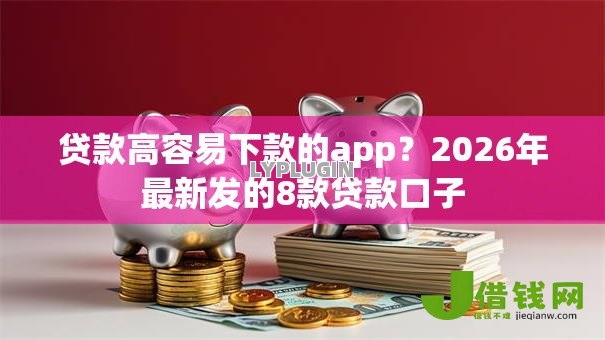 贷款高容易下款的app?2026年最新发的8款贷款口子 贷款高容易下款的app?2026年最新发的8款贷款口子