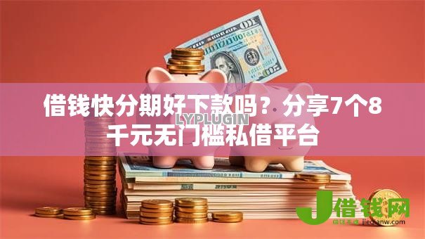 借钱快分期好下款吗?分享7个8千元无门槛私借平台 借钱快分期好下款吗?分享7个8千元无门槛私借平台