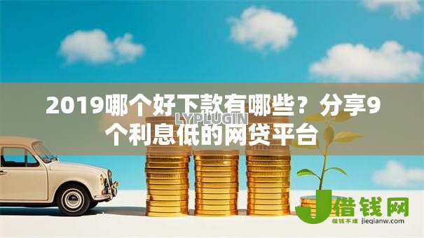2019哪个好下款有哪些?分享9个利息低的网贷平台 2019哪个好下款有哪些?分享9个利息低的网贷平台