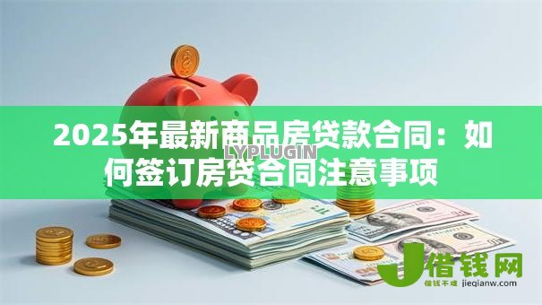 2025年最新商品房贷款合同：如何签订房贷合同注意事项