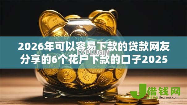 2026年可以容易下款的贷款网友分享的6个花户下款的口子2025我觉得不错！