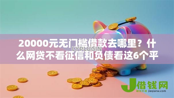 20000元无门槛借款去哪里？什么网贷不看征信和负债看这6个平台