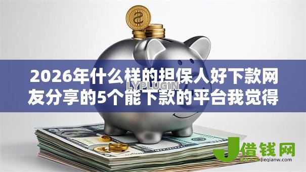 2026年什么样的担保人好下款网友分享的5个能下款的平台我觉得不错! 2026年什么样的担保人好下款网友分享的5个能下款的平台我觉得不错!