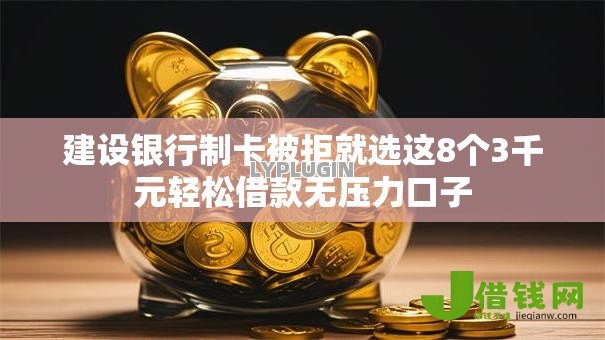 建设银行制卡被拒就选这8个3千元轻松借款无压力口子
