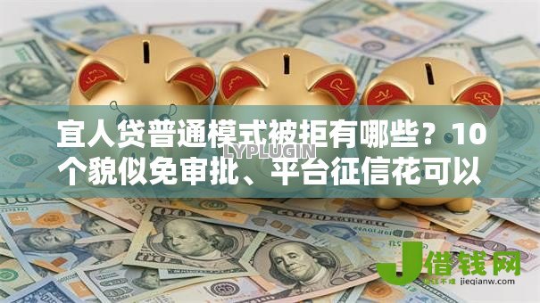 宜人贷普通模式被拒有哪些?10个貌似免审批、平台征信花可以下款合集 宜人贷普通模式被拒有哪些?10个貌似免审批、平台征信花可以下款合集