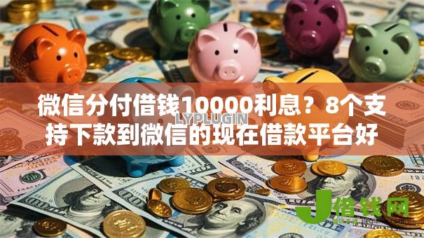 微信分付借钱10000利息?8个支持下款到微信的现在借款平台好贷款 微信分付借钱10000利息?8个支持下款到微信的现在借款平台好贷款