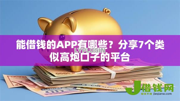 能借钱的APP有哪些?分享7个类似高炮口子的平台 能借钱的APP有哪些?分享7个类似高炮口子的平台