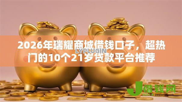 2026年瑞耀商城借钱口子,超热门的10个21岁贷款平台推荐 2026年瑞耀商城借钱口子,超热门的10个21岁贷款平台推荐