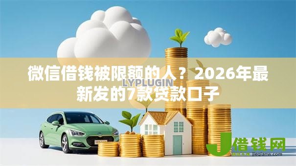 微信借钱被限额的人?2026年最新发的7款贷款口子 微信借钱被限额的人?2026年最新发的7款贷款口子