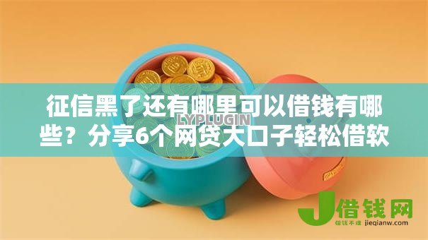 征信黑了还有哪里可以借钱有哪些?分享6个网贷大口子轻松借软件 征信黑了还有哪里可以借钱有哪些?分享6个网贷大口子轻松借软件