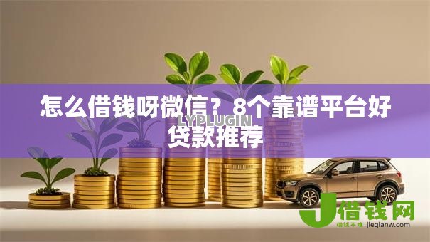 怎么借钱呀微信?8个靠谱平台好贷款推荐 怎么借钱呀微信?8个靠谱平台好贷款推荐