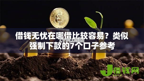 借钱无忧在哪借比较容易?类似强制下款的7个口子参考 借钱无忧在哪借比较容易?类似强制下款的7个口子参考