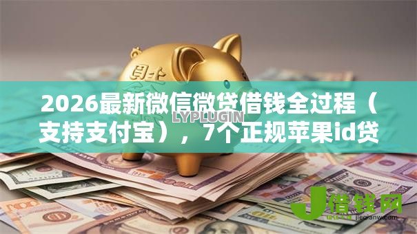 2026最新微信微贷借钱全过程(支持支付宝),7个正规苹果id贷必下口子无私分享 2026最新微信微贷借钱全过程(支持支付宝),7个正规苹果id贷必下口子无私分享