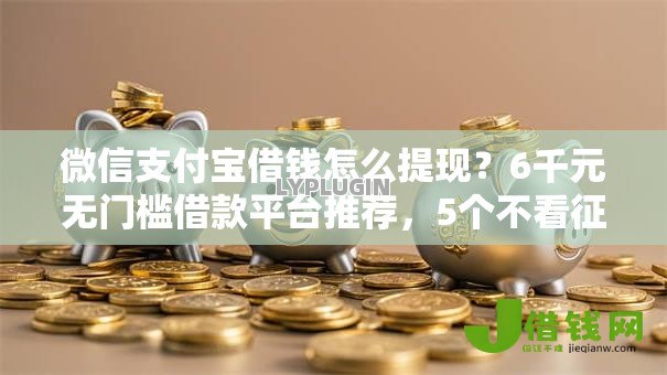 微信支付宝借钱怎么提现？6千元无门槛借款平台推荐，5个不看征信容易贷款的平台盘点
