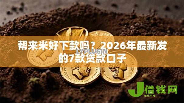 帮来米好下款吗？2026年最新发的7款贷款口子