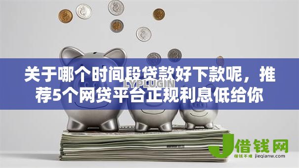 关于哪个时间段贷款好下款呢，推荐5个网贷平台正规利息低给你