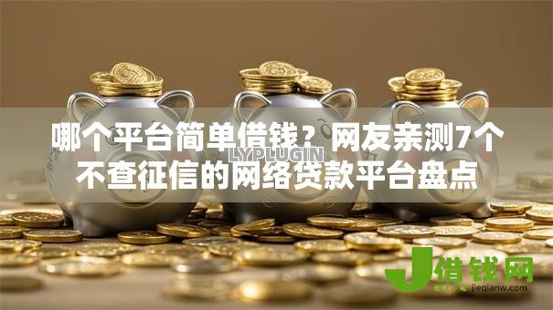 哪个平台简单借钱?网友亲测7个不查征信的网络贷款平台盘点 哪个平台简单借钱?网友亲测7个不查征信的网络贷款平台盘点