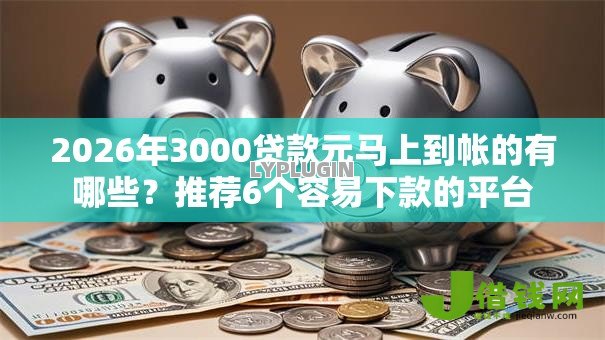 2026年3000贷款元马上到帐的有哪些？推荐6个容易下款的平台