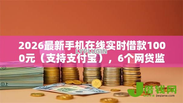 2026最新手机在线实时借款1000元（支持支付宝），6个网贷监管平台无私分享