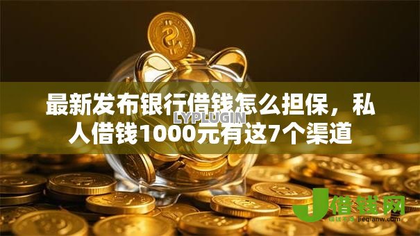 最新发布银行借钱怎么担保，私人借钱1000元有这7个渠道