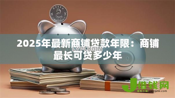 2025年最新商铺贷款年限：商铺最长可贷多少年