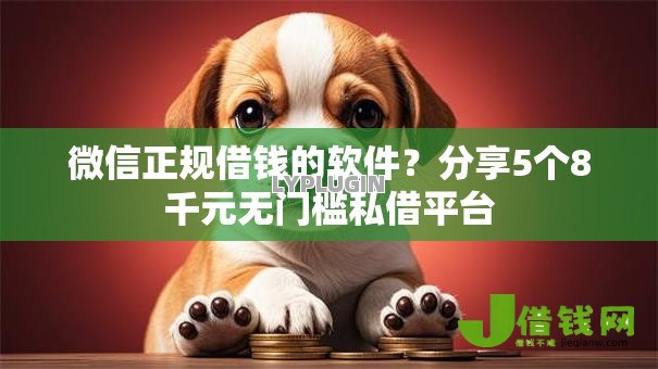 微信正规借钱的软件?分享5个8千元无门槛私借平台 微信正规借钱的软件?分享5个8千元无门槛私借平台
