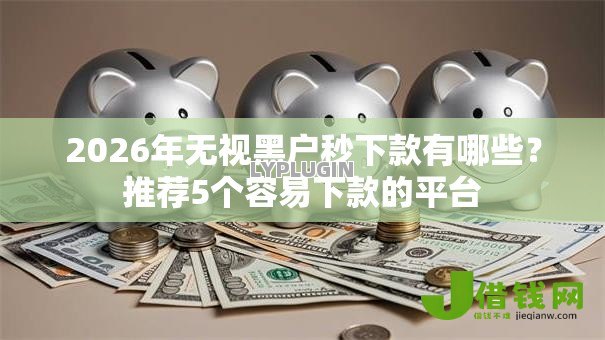 2026年无视黑户秒下款有哪些?推荐5个容易下款的平台 2026年无视黑户秒下款有哪些?推荐5个容易下款的平台
