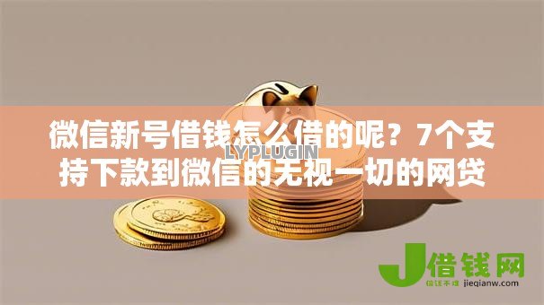 微信新号借钱怎么借的呢?7个支持下款到微信的无视一切的网贷口子 微信新号借钱怎么借的呢?7个支持下款到微信的无视一切的网贷口子