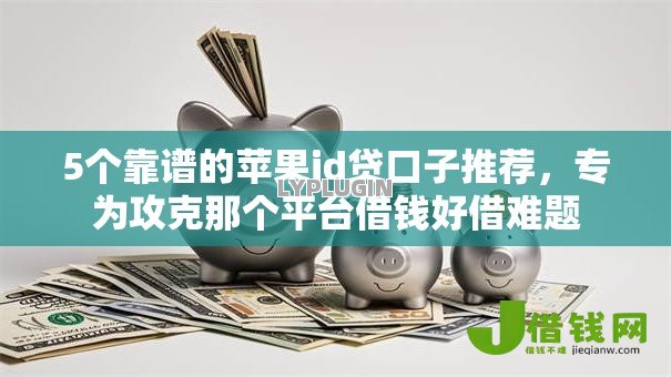 5个靠谱的苹果id贷口子推荐，专为攻克那个平台借钱好借难题
