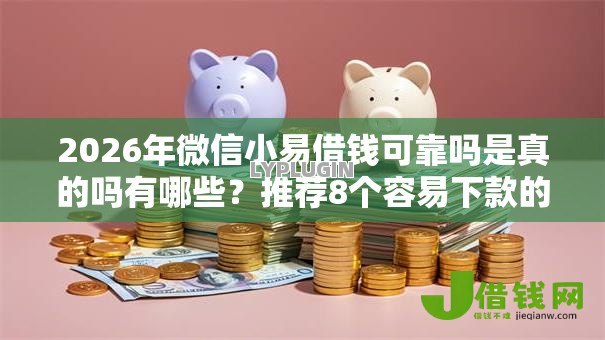 2026年微信小易借钱可靠吗是真的吗有哪些？推荐8个容易下款的平台