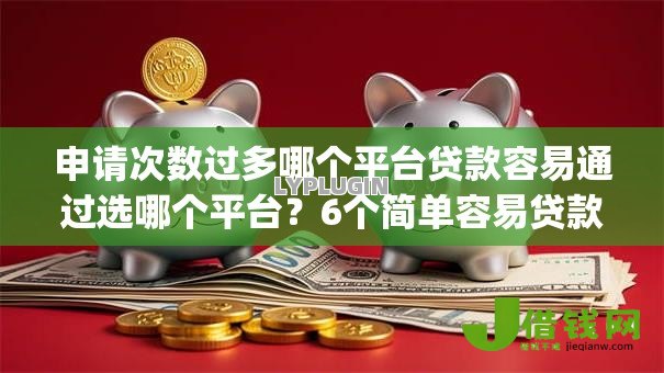 申请次数过多哪个平台贷款容易通过选哪个平台？6个简单容易贷款app推荐