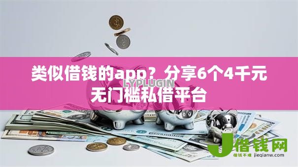 类似借钱的app?分享6个4千元无门槛私借平台 类似借钱的app?分享6个4千元无门槛私借平台