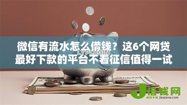 微信有流水怎么借钱?这6个网贷最好下款的平台不看征信值得一试 微信有流水怎么借钱?这6个网贷最好下款的平台不看征信值得一试