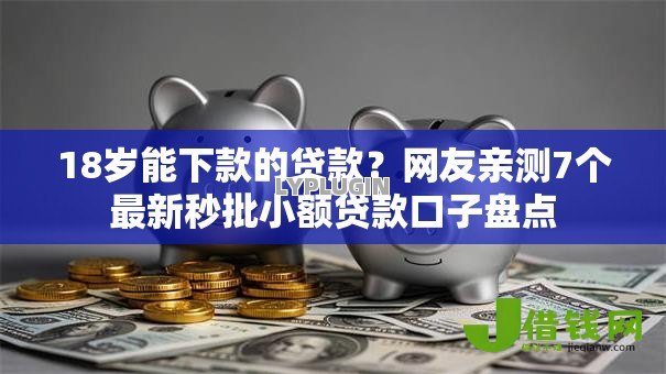 18岁能下款的贷款?网友亲测7个最新秒批小额贷款口子盘点 18岁能下款的贷款?网友亲测7个最新秒批小额贷款口子盘点