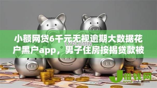 小额网贷6千元无视逾期大数据花户黑户app,男子住房按揭贷款被拒的8个平台介绍 小额网贷6千元无视逾期大数据花户黑户app,男子住房按揭贷款被拒的8个平台介绍