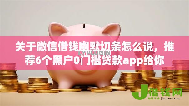 关于微信借钱幽默切条怎么说，推荐6个黑户0门槛贷款app给你