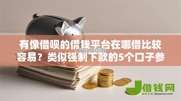 有像借呗的借钱平台在哪借比较容易?类似强制下款的5个口子参考 有像借呗的借钱平台在哪借比较容易?类似强制下款的5个口子参考