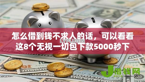 怎么借到钱不求人的话，可以看看这8个无视一切包下款5000秒下款的app