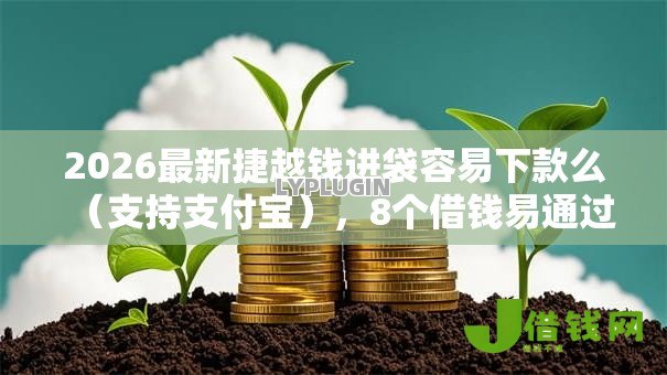 2026最新捷越钱进袋容易下款么(支持支付宝),8个借钱易通过的平台无私分享 2026最新捷越钱进袋容易下款么(支持支付宝),8个借钱易通过的平台无私分享