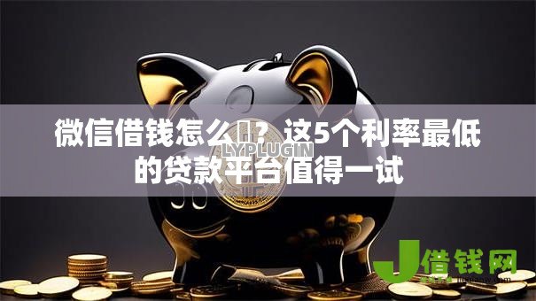 微信借钱怎么倿？这5个利率最低的贷款平台值得一试