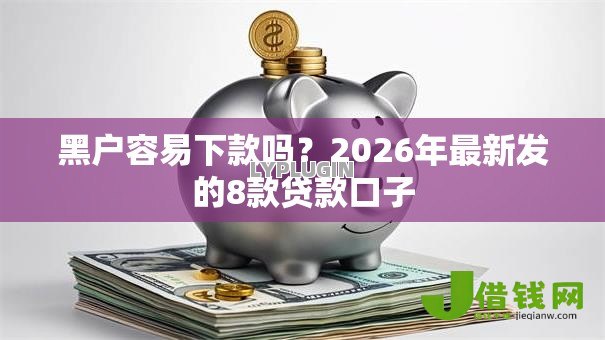 黑户容易下款吗？2026年最新发的8款贷款口子